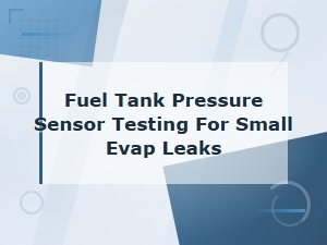 Fuel Tank Pressure Sensor Testing for Small Evap Leaks