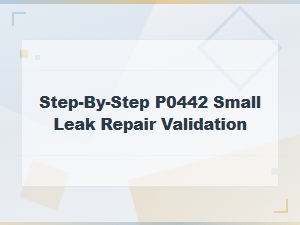 P0442 Small Leak Repair Validation: Step-by-Step Post-Fix Verification Guide