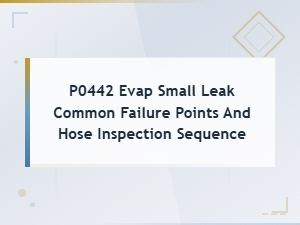 P0442 Evap Small Leak Common Failure Points and Hose Inspection Sequence
